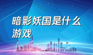 暗影妖国是什么游戏（暗影君王游戏叫什么）