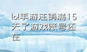 lol手游注销满15天了游戏账号还在