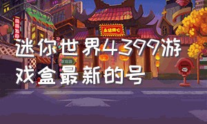 迷你世界4399游戏盒最新的号（迷你世界4399版本的最新万人号）