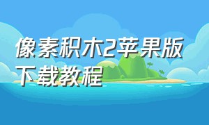 像素积木2苹果版下载教程（像素积木2苹果版下载教程）