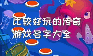 比较好玩的传奇游戏名字大全（传奇游戏起名字大全霸气的）