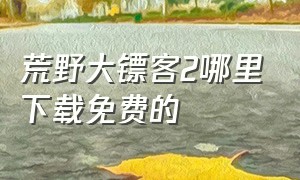 荒野大镖客2哪里下载免费的