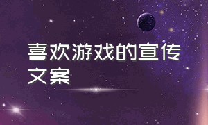 喜欢游戏的宣传文案