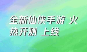 全新仙侠手游 火热开测 上线