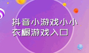 抖音小游戏小小衣橱游戏入口（小小衣橱童装）