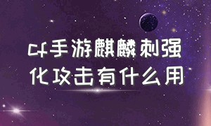 cf手游麒麟刺强化攻击有什么用（cf手游麒麟刺配什么主武器）