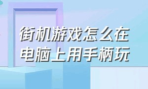 街机游戏怎么在电脑上用手柄玩