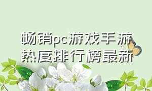 畅销pc游戏手游热度排行榜最新（pc游戏热度排行榜）