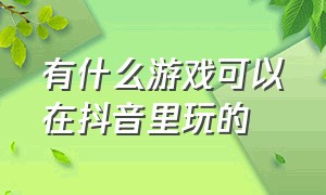 有什么游戏可以在抖音里玩的