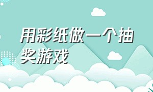 用彩纸做一个抽奖游戏（用彩纸做一个抽奖游戏视频）