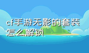 cf手游无影的套装怎么解锁