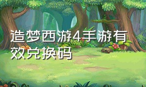 造梦西游4手游有效兑换码（造梦西游4手游礼包兑换码怎么用）