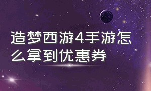 造梦西游4手游怎么拿到优惠券