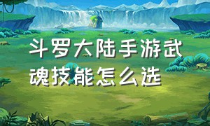 斗罗大陆手游武魂技能怎么选（斗罗大陆手游平民玩家武魂搭配）