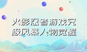 火影忍者游戏究极风暴人物觉醒（火影忍者游戏究极风暴官网）