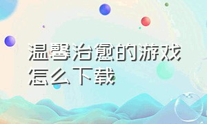 温馨治愈的游戏怎么下载