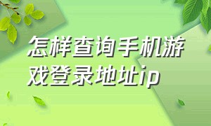 怎样查询手机游戏登录地址ip