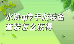 水浒q传手游装备套装怎么获得