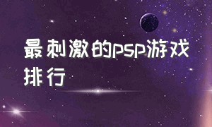 最刺激的psp游戏排行（psp游戏排行榜前30名）