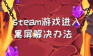 steam游戏进入黑屏解决办法