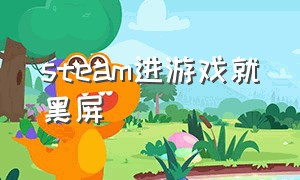 steam进游戏就黑屏（steam游戏进去就黑屏）