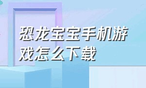 恐龙宝宝手机游戏怎么下载（恐龙游戏手游怎么下载）