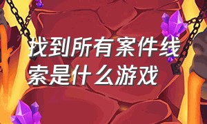 找到所有案件线索是什么游戏