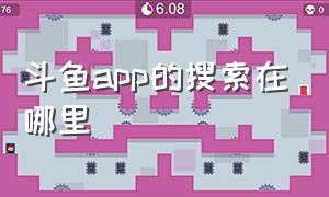 斗鱼app的搜索在哪里（斗鱼app我的关注跑哪去了）