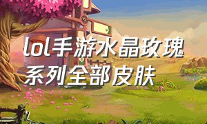 lol手游水晶玫瑰系列全部皮肤