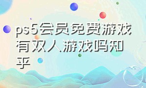 ps5会员免费游戏有双人游戏吗知乎（ps5三档会员全部游戏都能免费玩吗）