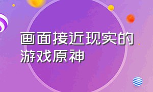 画面接近现实的游戏原神