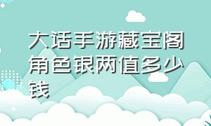 大话手游藏宝阁角色银两值多少钱