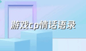 游戏cp情话语录（给游戏cp最好的留言简短）