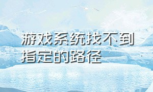 游戏系统找不到指定的路径