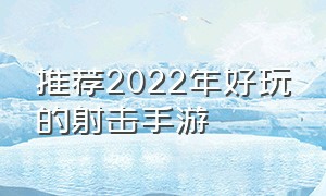 推荐2022年好玩的射击手游（推荐2022年好玩的射击手游）