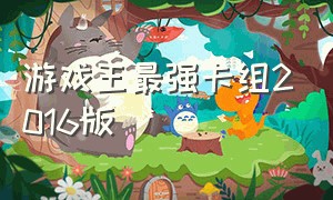 游戏王最强卡组2016版（游戏王全部卡组大全贴吧）