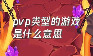 pvp类型的游戏是什么意思（pvp游戏里什么意思）