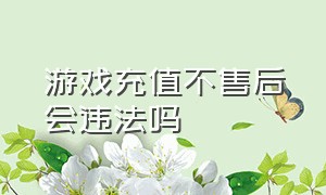 游戏充值不售后会违法吗（充值游戏退款对个人信誉有影响吗）