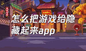 怎么把游戏给隐藏起来app（游戏app怎么隐藏起来不被发现）