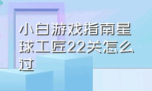 小白游戏指南星球工匠22关怎么过