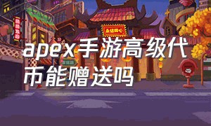 apex手游高级代币能赠送吗（apex手游新转盘保底多少钱）