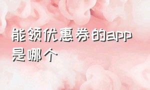 能领优惠券的app是哪个（每天领优惠券的app）