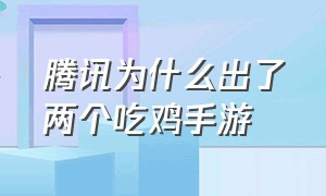 腾讯为什么出了两个吃鸡手游（腾讯的吃鸡手游有几个）