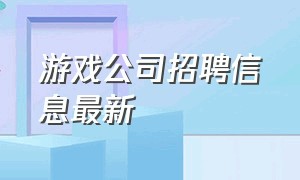 游戏公司招聘信息最新