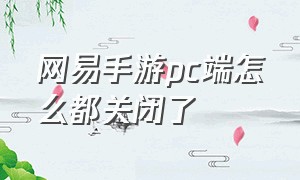 网易手游pc端怎么都关闭了