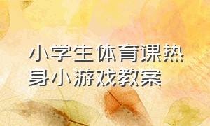 小学生体育课热身小游戏教案