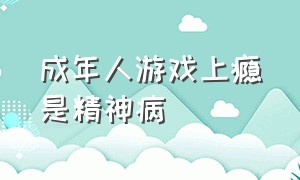 成年人游戏上瘾是精神病