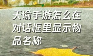 天谕手游怎么在对话框里显示物品名称