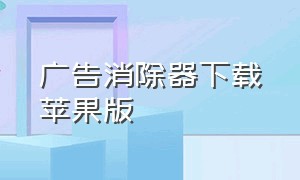 广告消除器下载苹果版（去除广告的软件官方最新版）