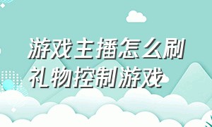 游戏主播怎么刷礼物控制游戏